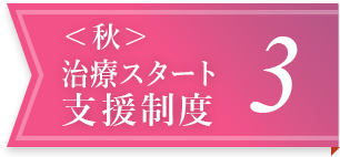 ＜秋＞治療スタート支援制度 3