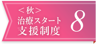 ＜秋＞治療スタート支援制度 8