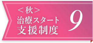 ＜秋＞治療スタート支援制度 9