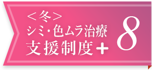 ＜冬＞シミ・色ムラ治療支援制度＋ 8