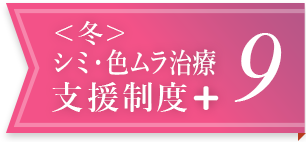 ＜冬＞シミ・色ムラ治療支援制度＋ 9